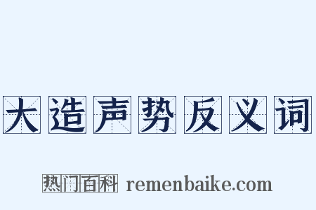 大造声势反义词是什么意思的图片